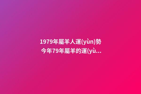 1979年屬羊人運(yùn)勢 今年79年屬羊的運(yùn)勢怎么樣呢|今年79年屬羊的運(yùn)勢怎么樣呢